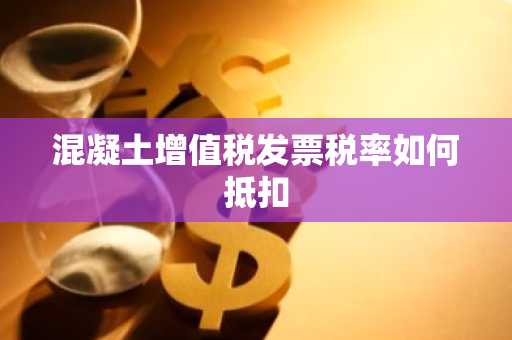 混凝土增值税发票税率如何抵扣