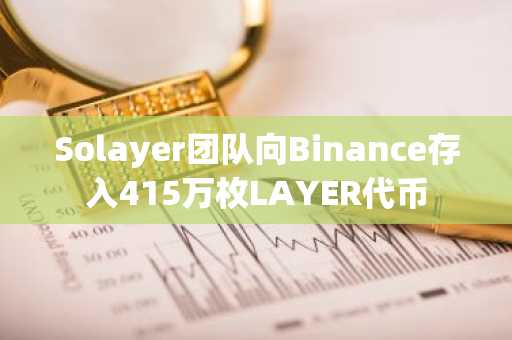 Solayer团队向Binance存入415万枚LAYER代币