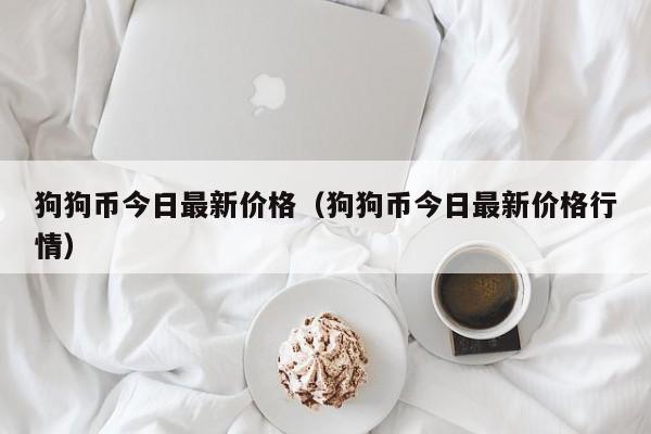 狗狗币今日最新价格（狗狗币今日最新价格行情）