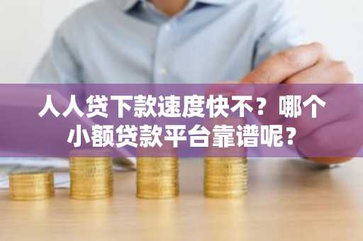 人人贷下款速度快不？哪个小额贷款平台靠谱呢？