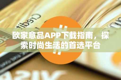 欧家意品APP下载指南，探索时尚生活的首选平台