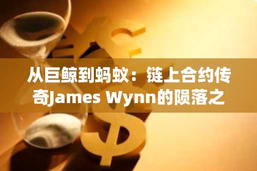 从巨鲸到蚂蚁：链上合约传奇James Wynn的陨落之路