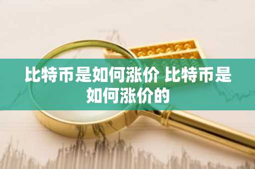 比特币是如何涨价 比特币是如何涨价的