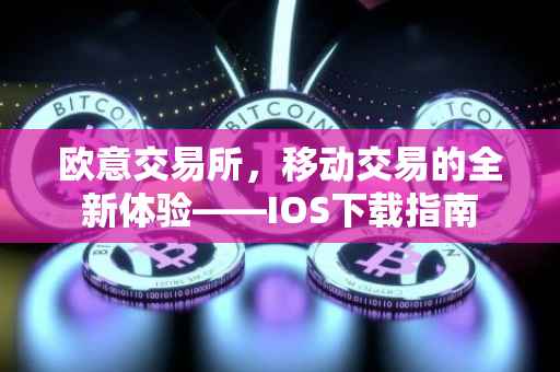 欧意交易所，移动交易的全新体验——IOS下载指南