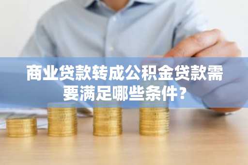 商业贷款转成公积金贷款需要满足哪些条件？