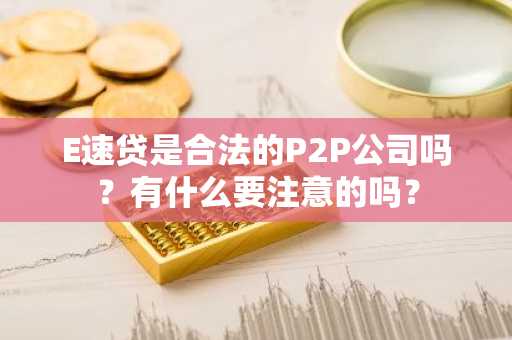 E速贷是合法的P2P公司吗？有什么要注意的吗？