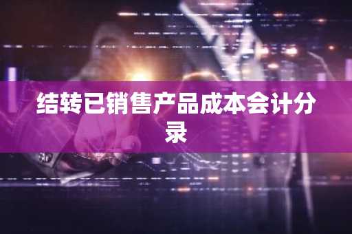 结转已销售产品成本会计分录