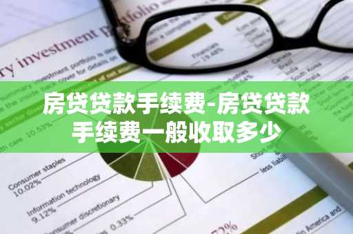 房贷贷款手续费-房贷贷款手续费一般收取多少