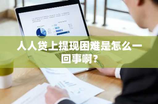 人人贷上提现困难是怎么一回事啊？