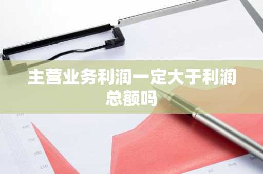主营业务利润一定大于利润总额吗