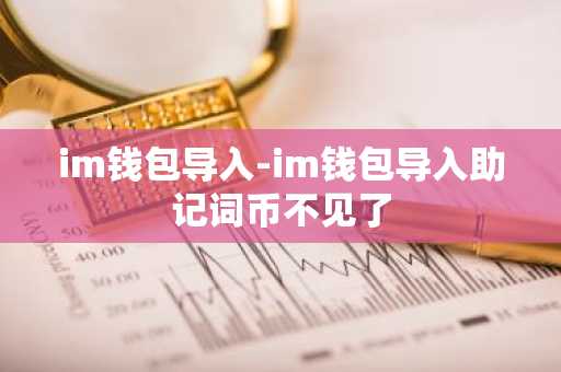 im钱包导入-im钱包导入助记词币不见了