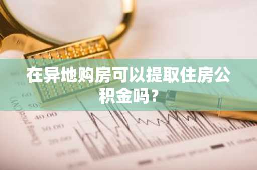 在异地购房可以提取住房公积金吗？