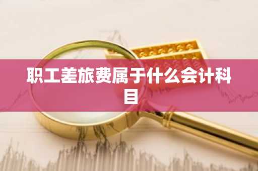 职工差旅费属于什么会计科目