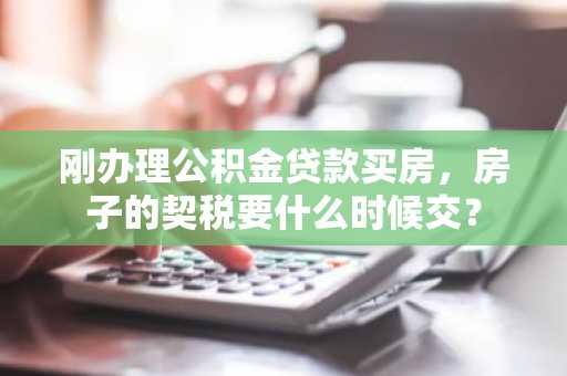 刚办理公积金贷款买房，房子的契税要什么时候交？