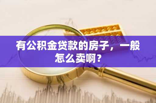 有公积金贷款的房子，一般怎么卖啊？