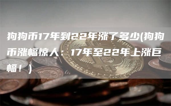狗狗币17年到22年涨了多少 - 狗狗币涨幅惊人：17年至22年上涨巨幅！