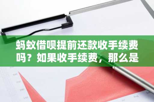 蚂蚁借呗提前还款收手续费吗？如果收手续费，那么是多少？