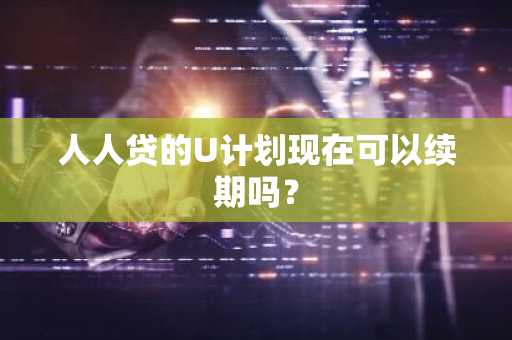 人人贷的U计划现在可以续期吗？
