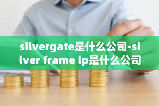 silvergate是什么公司-silver frame lp是什么公司