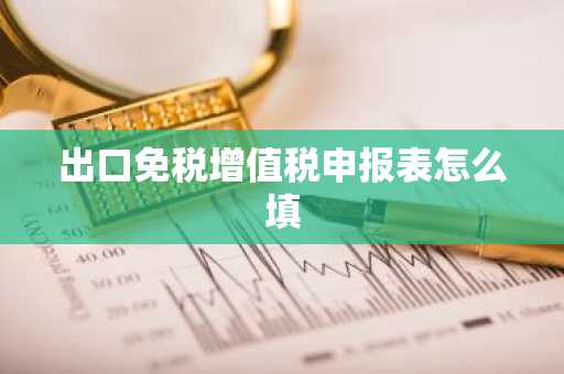 出口免税增值税申报表怎么填
