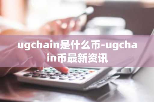 ugchain是什么币-ugchain币最新资讯