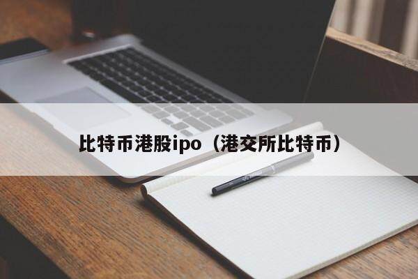 比特币港股ipo（港交所比特币）