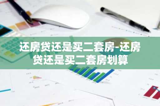 还房贷还是买二套房-还房贷还是买二套房划算