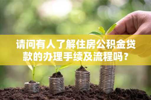 请问有人了解住房公积金贷款的办理手续及流程吗？