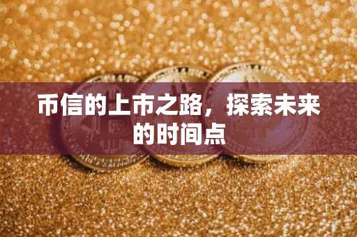 币信的上市之路，探索未来的时间点