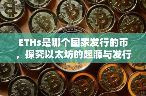 ETHs是哪个国家发行的币，探究以太坊的起源与发行