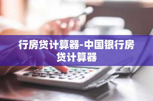 行房贷计算器-中国银行房贷计算器
