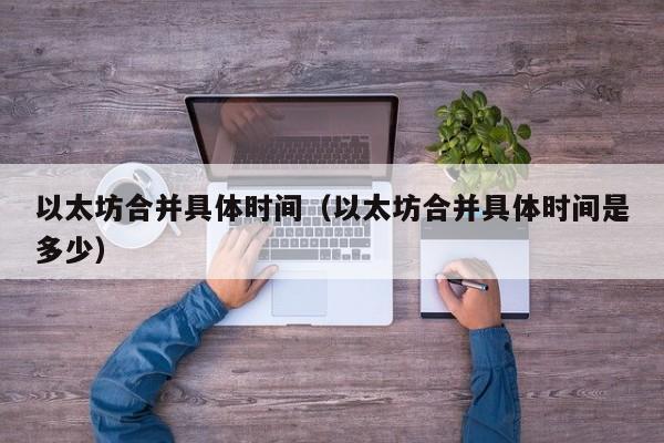 以太坊合并具体时间（以太坊合并具体时间是多少）