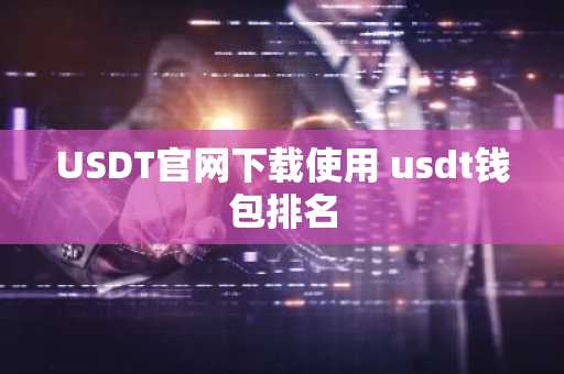 USDT官网下载使用 usdt钱包排名