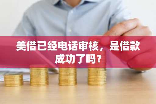 美借已经电话审核，是借款成功了吗？