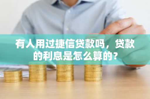 有人用过捷信贷款吗，贷款的利息是怎么算的？