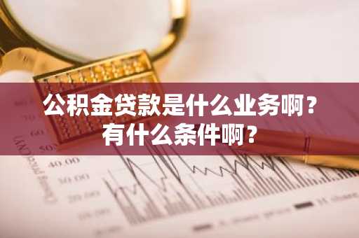 公积金贷款是什么业务啊？有什么条件啊？