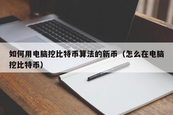 如何用电脑挖比特币算法的新币（怎么在电脑挖比特币）