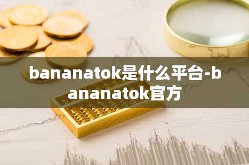 bananatok是什么平台-bananatok官方