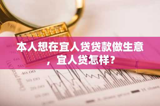 本人想在宜人贷贷款做生意，宜人贷怎样？