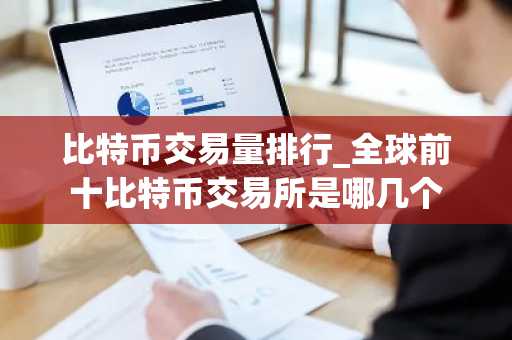 比特币交易量排行_全球前十比特币交易所是哪几个