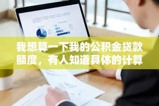 我想算一下我的公积金贷款额度，有人知道具体的计算方法有哪些吗？
