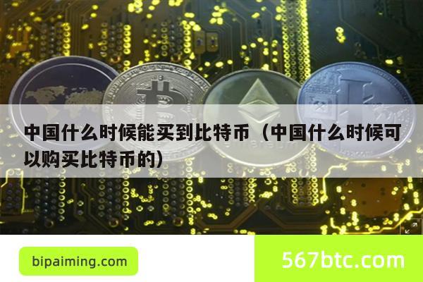 中国什么时候能买到比特币（中国什么时候可以购买比特币的）