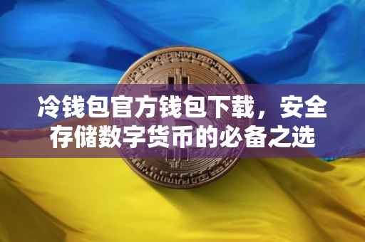 冷钱包官方钱包下载，安全存储数字货币的必备之选