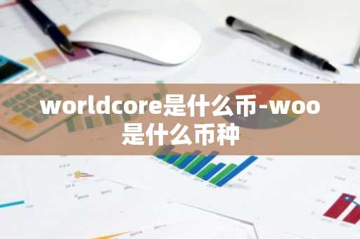 worldcore是什么币-woo是什么币种