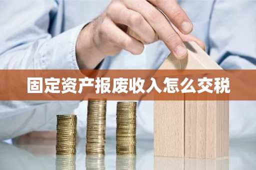 固定资产报废收入怎么交税
