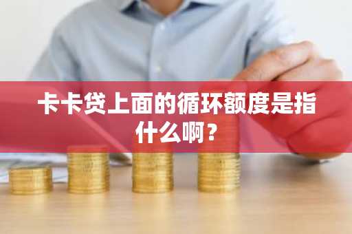 卡卡贷上面的循环额度是指什么啊？