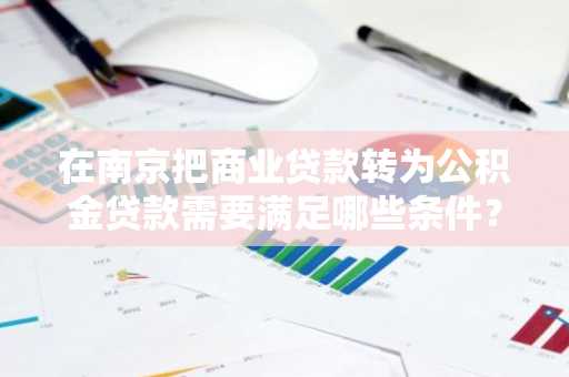 在南京把商业贷款转为公积金贷款需要满足哪些条件？