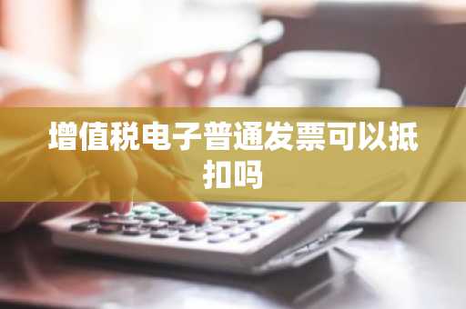 增值税电子普通发票可以抵扣吗