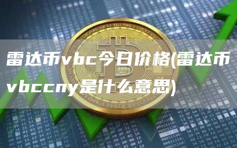 雷达币vbc今日价格 - 雷达币vbccny是什么意思