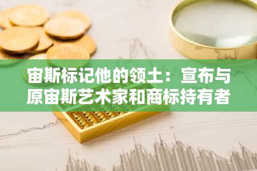 宙斯标记他的领土：宣布与原宙斯艺术家和商标持有者进行知识产权合作